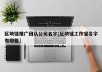 区块链推广团队公司名字[区块链工作室名字有哪些]