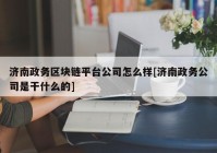 济南政务区块链平台公司怎么样[济南政务公司是干什么的]