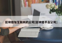 区块链加互联网的公司[区块链平台公司]