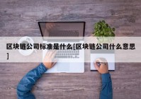 区块链公司标准是什么[区块链公司什么意思]