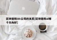 区块链和idc公司的关系[区块链和ai哪个方向好]