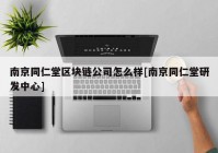 南京同仁堂区块链公司怎么样[南京同仁堂研发中心]