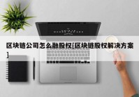 区块链公司怎么融股权[区块链股权解决方案]