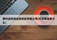 像时迈科技这样的区块链公司[时迈商城是什么]