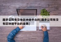 趣步公司有没有区块链平台的[趣步公司有没有区块链平台的业务]