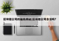 区块链公司的骗局揭秘[区块链公司合法吗?]