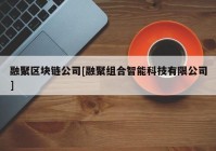 融聚区块链公司[融聚组合智能科技有限公司]