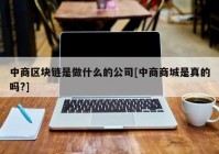 中商区块链是做什么的公司[中商商城是真的吗?]