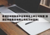 香港区块链融资平台有哪些上市公司股票[香港区块链集团有限公司东方财富网]