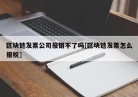 区块链发票公司报销不了吗[区块链发票怎么报税]