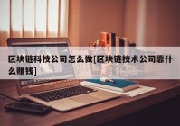 区块链科技公司怎么做[区块链技术公司靠什么赚钱]