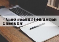 广东注册区块链公司要求多少钱[注册区块链公司流程和费用]