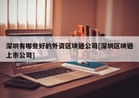 深圳有哪些好的外资区块链公司[深圳区块链上市公司]