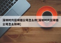 深圳时代区块链公司怎么样[深圳时代区块链公司怎么样啊]