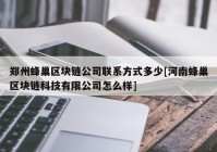 郑州蜂巢区块链公司联系方式多少[河南蜂巢区块链科技有限公司怎么样]