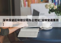 深圳保通区块链公司办公地址[深圳宝通集团]