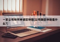 一家公司如何申请区块链[公司做区块链是什么?]