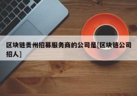 区块链贵州招募服务商的公司是[区块链公司招人]