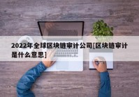 2022年全球区块链审计公司[区块链审计是什么意思]