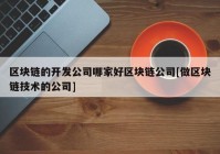 区块链的开发公司哪家好区块链公司[做区块链技术的公司]