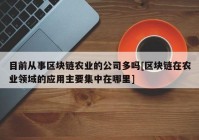 目前从事区块链农业的公司多吗[区块链在农业领域的应用主要集中在哪里]