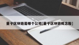 量子区块链是哪个公司[量子区块链概念股]