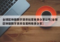 全球区块链数字货币玩家有多少家公司[全球区块链数字货币交易所有多少家]