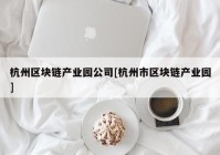 杭州区块链产业园公司[杭州市区块链产业园]