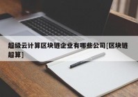 超级云计算区块链企业有哪些公司[区块链 超算]