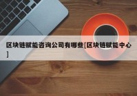 区块链赋能咨询公司有哪些[区块链赋能中心]