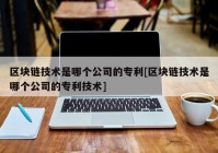 区块链技术是哪个公司的专利[区块链技术是哪个公司的专利技术]