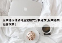 区块链代理公司运营模式分析论文[区块链的运营模式]