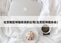 北京做区块链投资的公司[北京区块链协会]