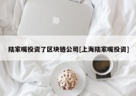 陆家嘴投资了区块链公司[上海陆家嘴投资]