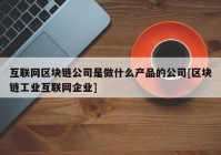 互联网区块链公司是做什么产品的公司[区块链工业互联网企业]