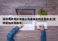 深圳市政务区块链公司是国企吗还是私企[区块链加政务服务]