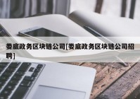 娄底政务区块链公司[娄底政务区块链公司招聘]