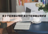 多少个区块链公司好[多少个区块链公司好进]